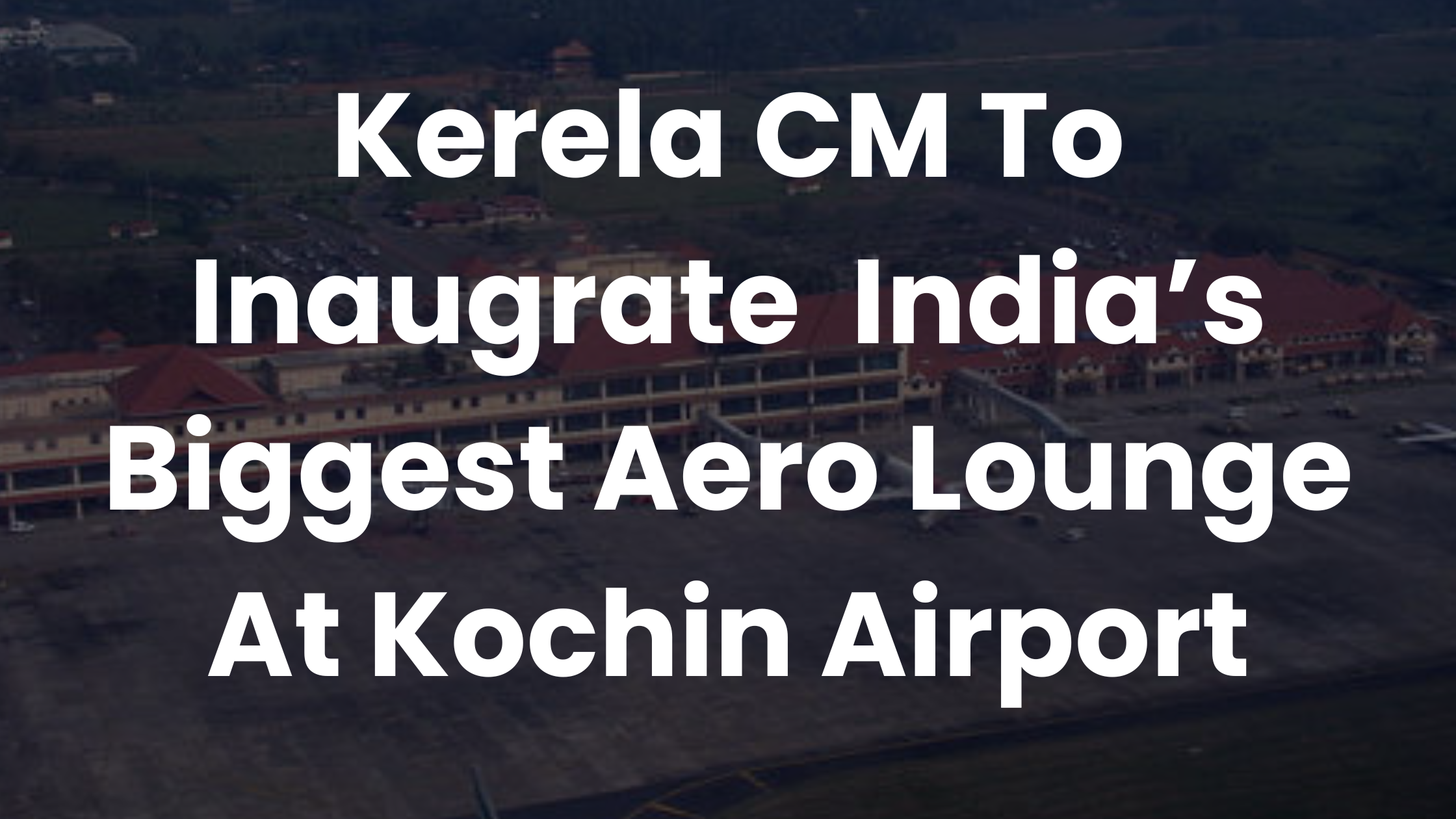 Cochin International Airport To Open India’s Biggest Aero Lounge On September 1