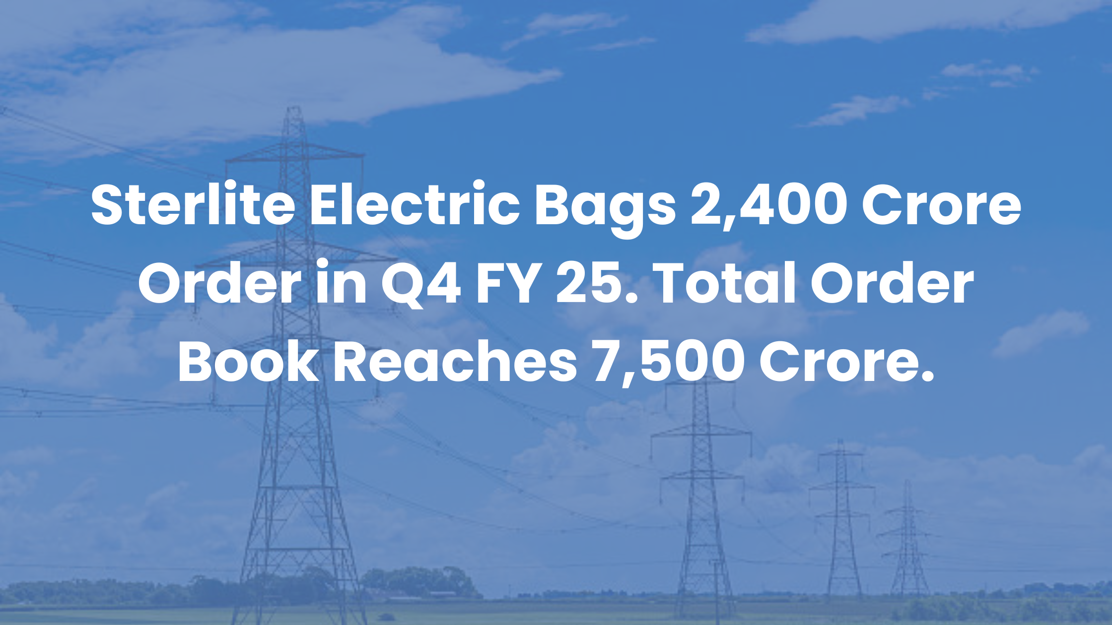 Sterlite Electric Bags 2,400 Cr Order In Q4, FY’25 Total Reaches 7,500 Cr